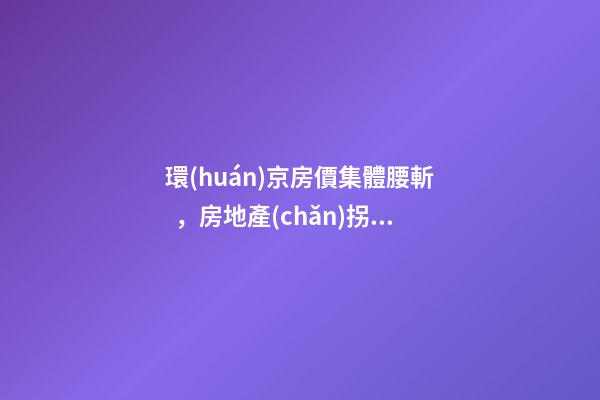 環(huán)京房價集體腰斬，房地產(chǎn)拐點已經(jīng)到來？